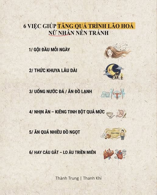 6 VIỆC GIÚP “TĂNG TỐC” LÃO HÓA — NỮ NHÂN MUỐN ĐẸP LÂU – NHẤT ĐỊNH PHẢI TRÁNH — Trong Hoàng Đế Nội Kinh nói rõ: — Khí huyết suy trước, dung mạo đổi sau. — Nếu bạn đang làm 1 trong 6 việc dưới đây, — hãy dừng lại sớm hơn một chút. — 1. Gội đầu mỗi ngày — Đầu là nơi hội tụ các Dương kinh. — Gội quá thường xuyên, nhất là sáng sớm hoặc đêm muộn, làm Dương khí bị tán, hàn khí dễ xâm nhập qua da đầu. — Hệ quả: