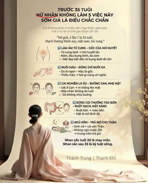 TRƯỚC 35 TUỔI – NỮ NHÂN KHÔNG LÀM 5 VIỆC NÀY — SỚM GIÀ LÀ ĐIỀU KHÓ TRÁNH — Không phải già do thiếu tiền. — Cũng không phải do không skincare. — Mà là do… lơ là cơ thể suốt giai đoạn 29–35. — Cổ thư viết rất thẳng: — “Nữ giới, 5 lần 7 là 35 tuổi. — Mạch Dương Minh suy, mặt sạm, tóc rụng.” — 28 tuổi là đỉnh cao. — 29–35 là giai đoạn quyết định.